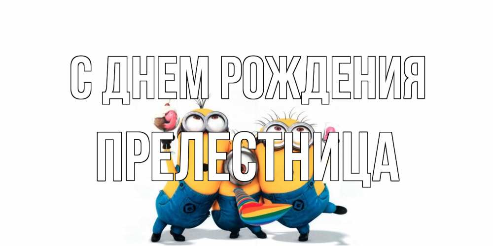 Открытка на каждый день с именем, Прелестница С днем рождения миньоны Прикольная открытка с пожеланием онлайн скачать бесплатно 