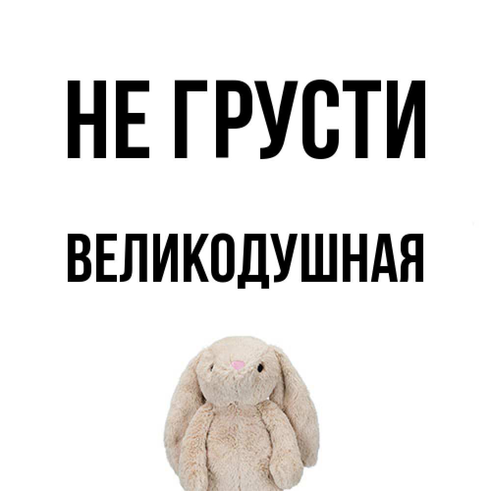 Открытка на каждый день с именем, великодушная Не грусти детская игрушка зайчика Прикольная открытка с пожеланием онлайн скачать бесплатно 