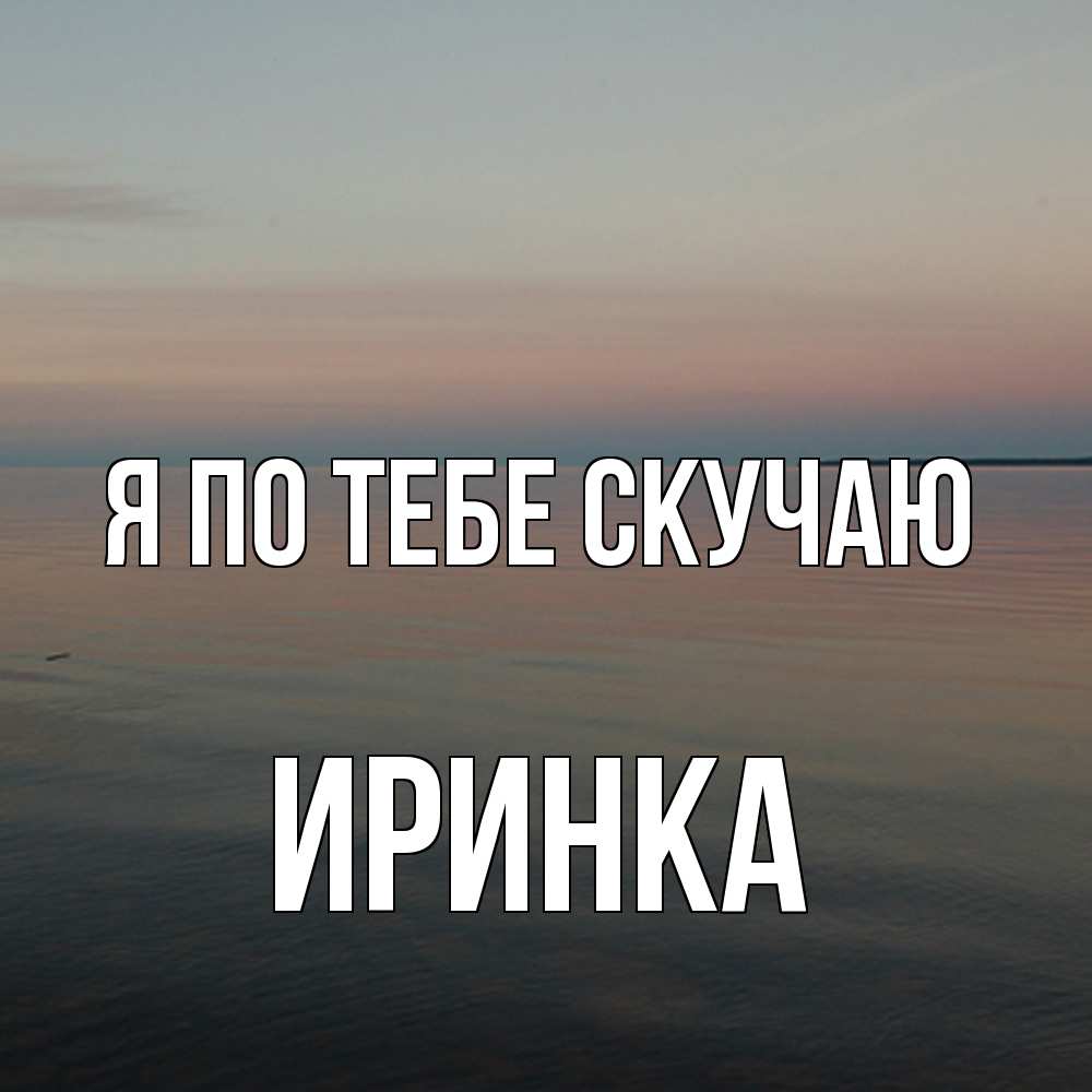 Открытка на каждый день с именем, Иринка Я по тебе скучаю пусто Прикольная открытка с пожеланием онлайн скачать бесплатно 