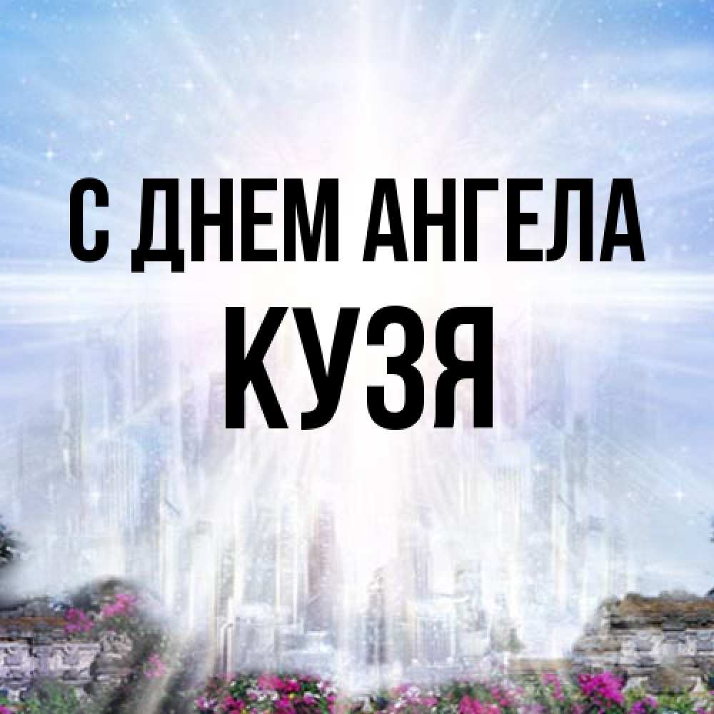 Открытка на каждый день с именем, Кузя С днем ангела небесный свет Прикольная открытка с пожеланием онлайн скачать бесплатно 