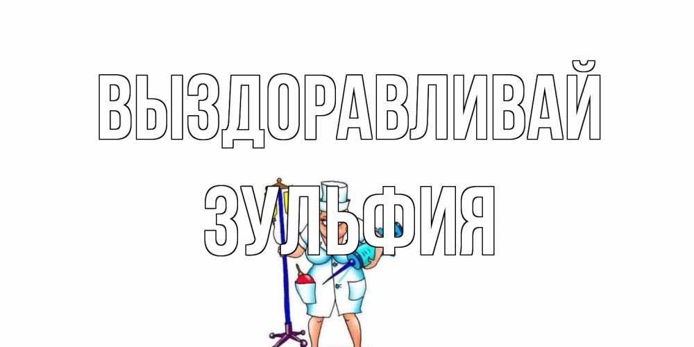 Открытка на каждый день с именем, Зульфия Выздоравливай медсестра Прикольная открытка с пожеланием онлайн скачать бесплатно 