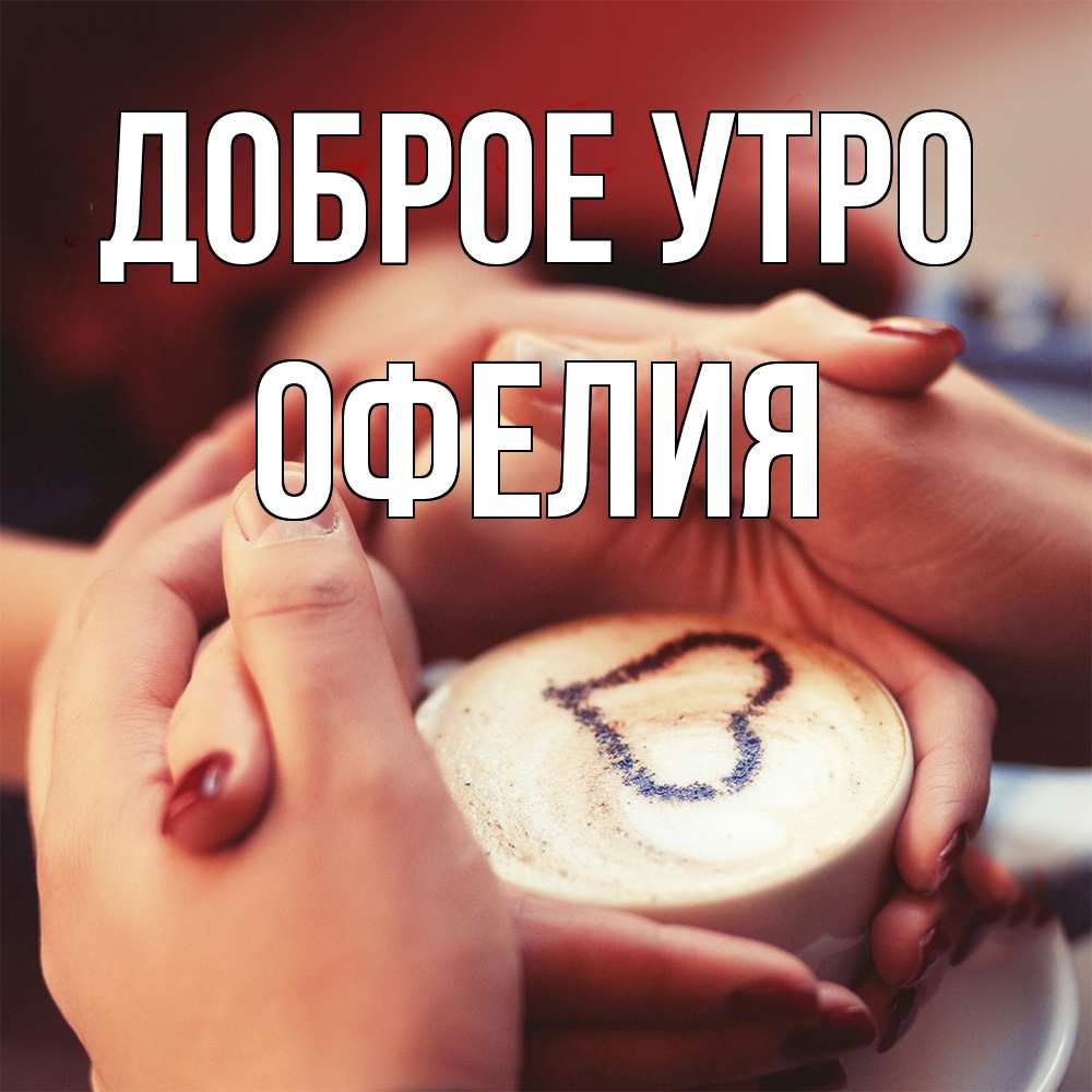 Открытка на каждый день с именем, Офелия Доброе утро мы навсегда вместе Прикольная открытка с пожеланием онлайн скачать бесплатно 