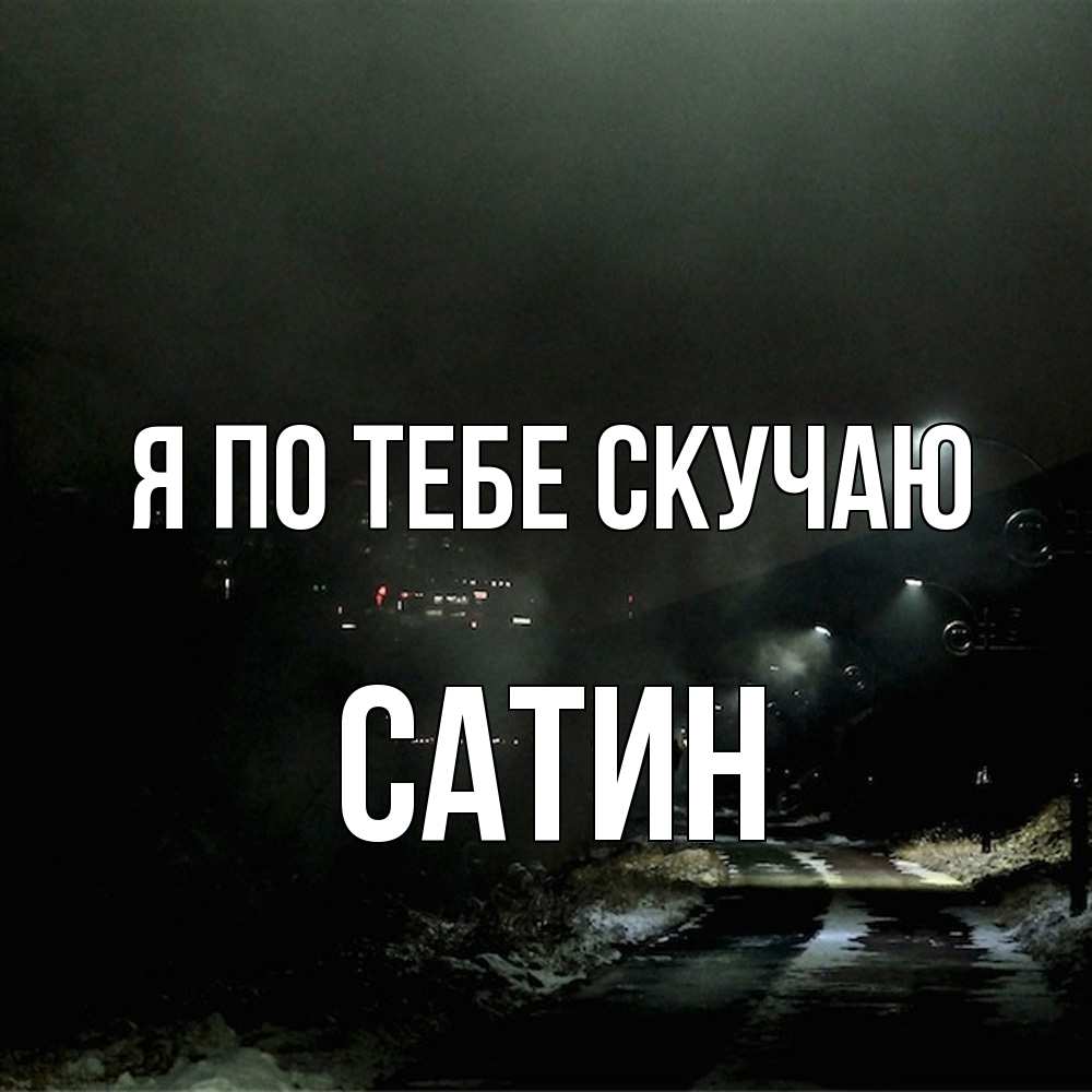 Открытка на каждый день с именем, Сатин Я по тебе скучаю окраина города Прикольная открытка с пожеланием онлайн скачать бесплатно 