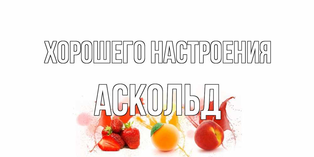Открытка на каждый день с именем, Аскольд Хорошего настроения фрукты, сок Прикольная открытка с пожеланием онлайн скачать бесплатно 