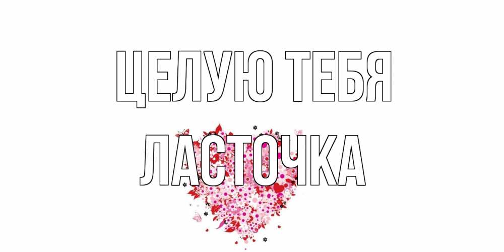 Открытка на каждый день с именем, Ласточка Целую тебя сердце Прикольная открытка с пожеланием онлайн скачать бесплатно 