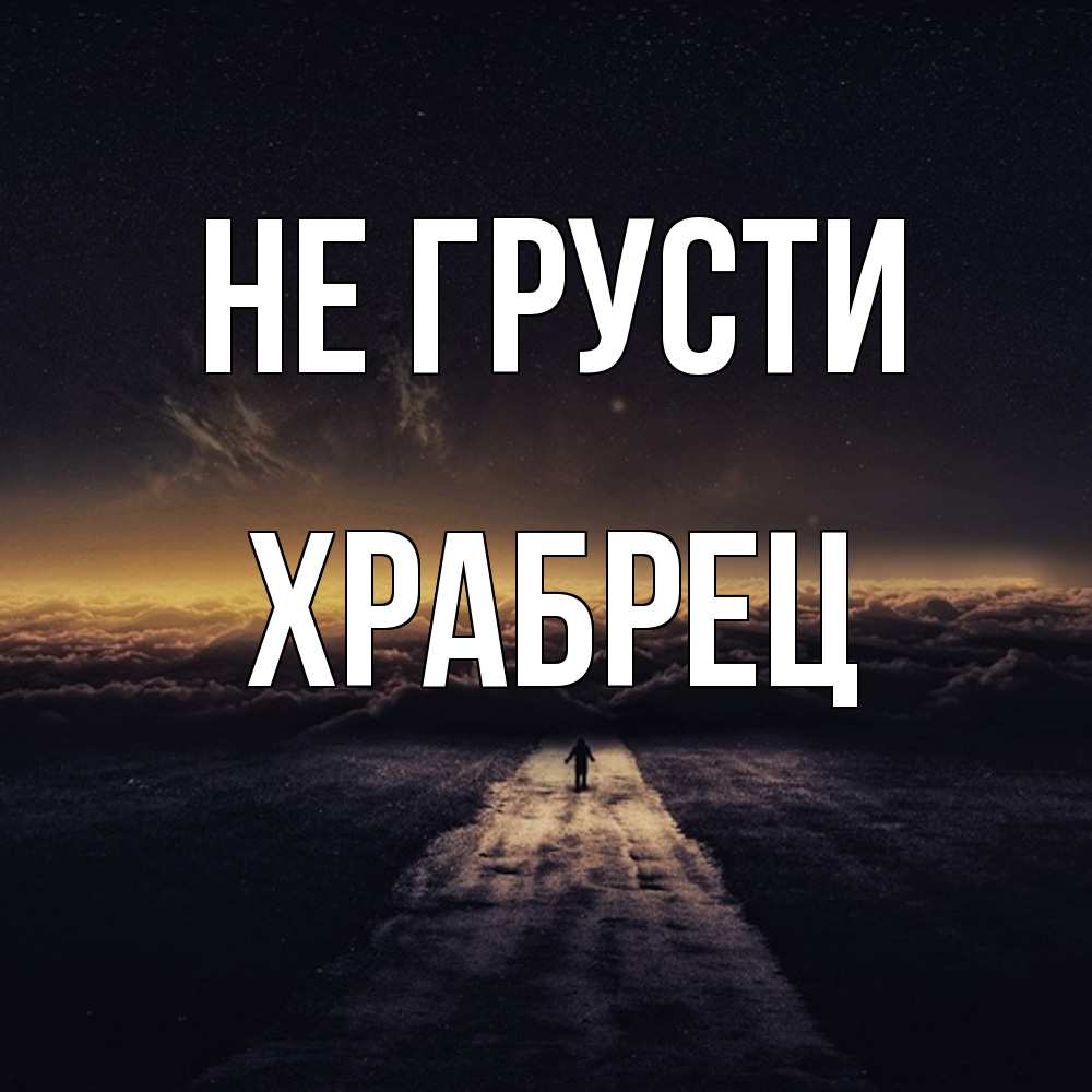 Открытка на каждый день с именем, Храбрец Не грусти дорога в никуда Прикольная открытка с пожеланием онлайн скачать бесплатно 