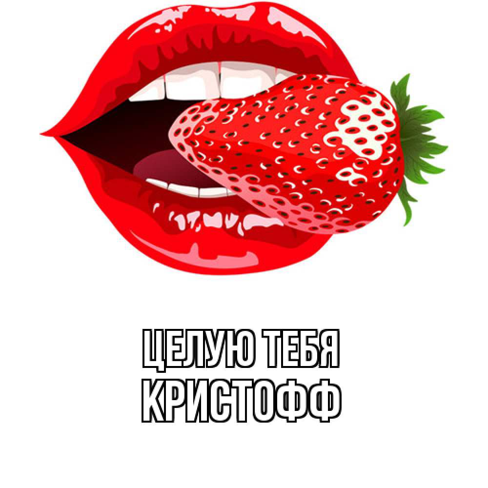 Открытка на каждый день с именем, Кристофф Целую тебя клубника в губах Прикольная открытка с пожеланием онлайн скачать бесплатно 