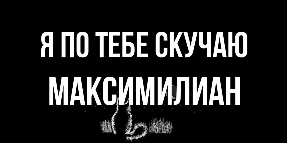 Открытка на каждый день с именем, Максимилиан Я по тебе скучаю кот Прикольная открытка с пожеланием онлайн скачать бесплатно 