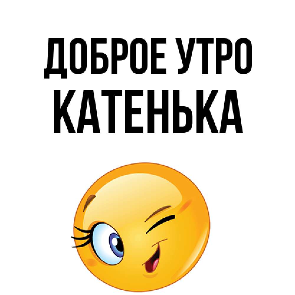 Открытка на каждый день с именем, Катенька Доброе утро хорошее настроение Прикольная открытка с пожеланием онлайн скачать бесплатно 