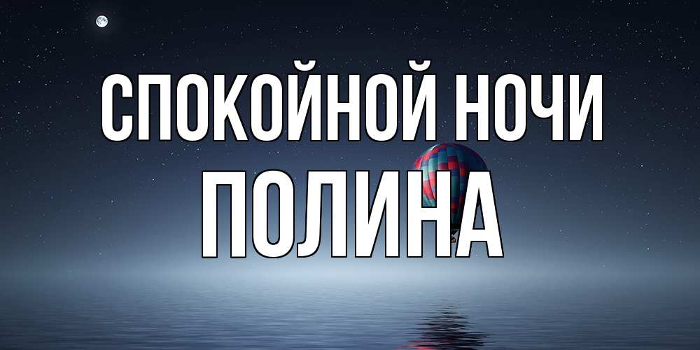 Открытка на каждый день с именем, Полина Спокойной ночи ночная открытка Прикольная открытка с пожеланием онлайн скачать бесплатно 