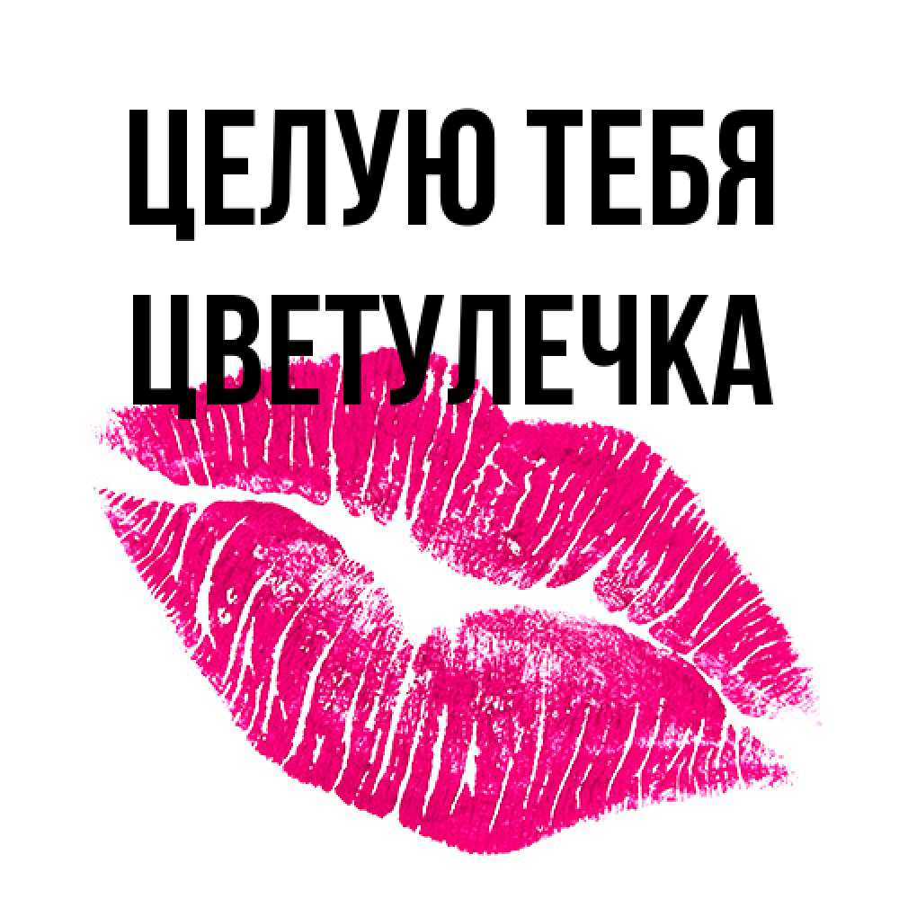 Открытка на каждый день с именем, Цветулечка Целую тебя след от помады Прикольная открытка с пожеланием онлайн скачать бесплатно 
