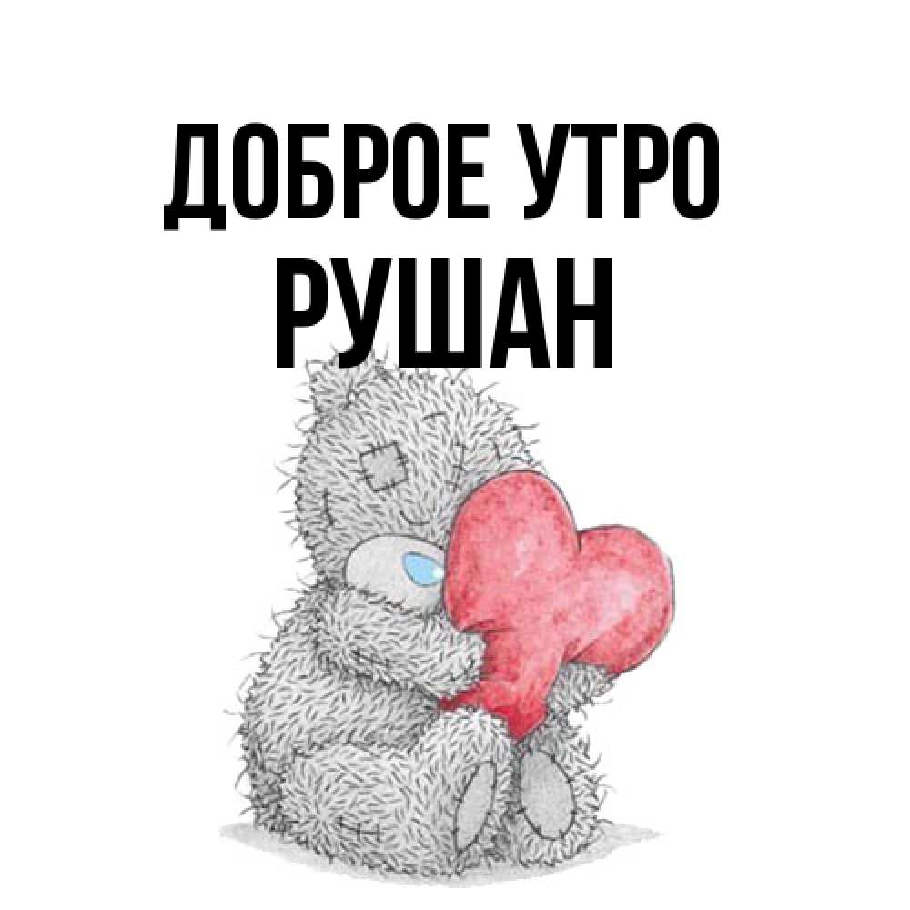 Открытка на каждый день с именем, Рушан Доброе утро плюшевые игрушки Прикольная открытка с пожеланием онлайн скачать бесплатно 