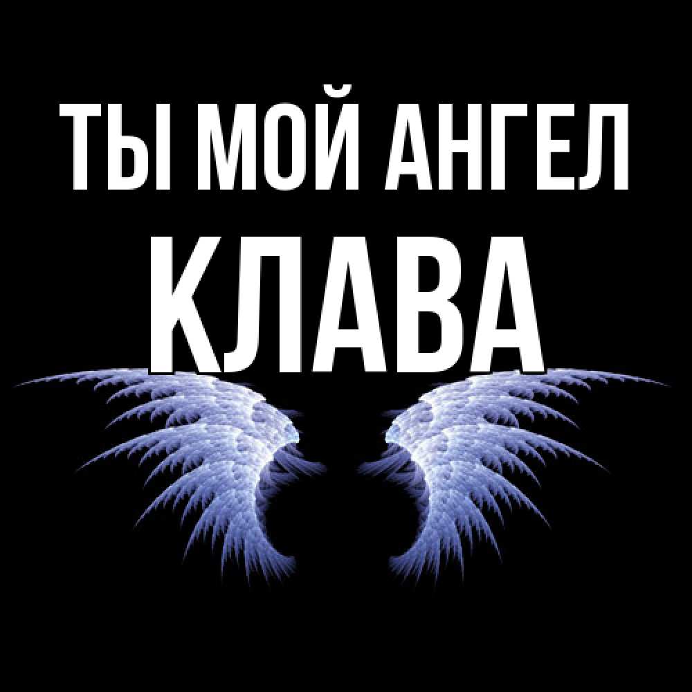 Открытка на каждый день с именем, Клава Ты мой ангел ангельские крылья на черном фоне Прикольная открытка с пожеланием онлайн скачать бесплатно 