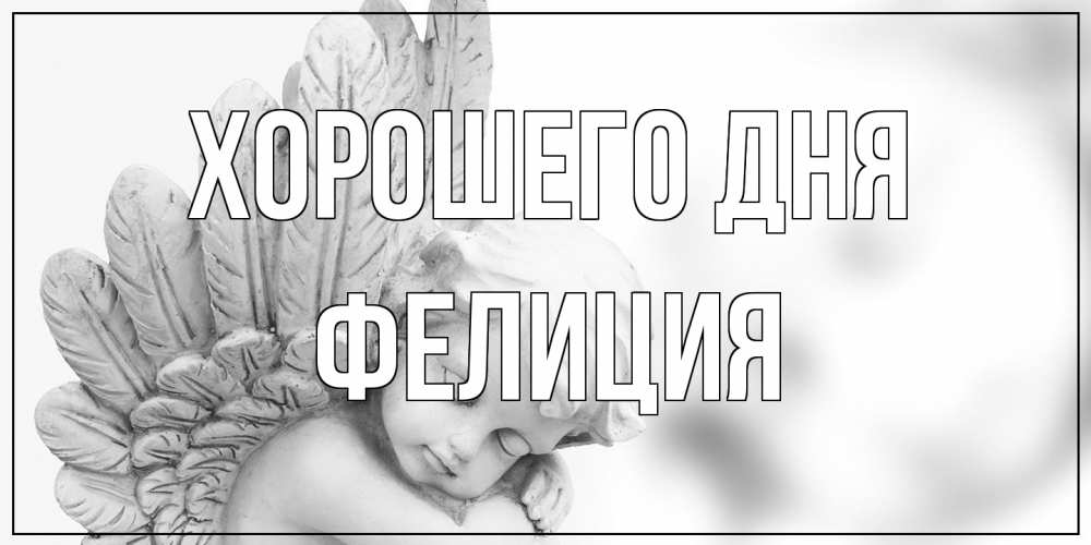 Открытка на каждый день с именем, Фелиция Хорошего дня открытка с ангелом на каждый день Прикольная открытка с пожеланием онлайн скачать бесплатно 