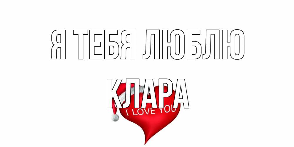 Открытка на каждый день с именем, Клара Я тебя люблю сердце, новый год Прикольная открытка с пожеланием онлайн скачать бесплатно 