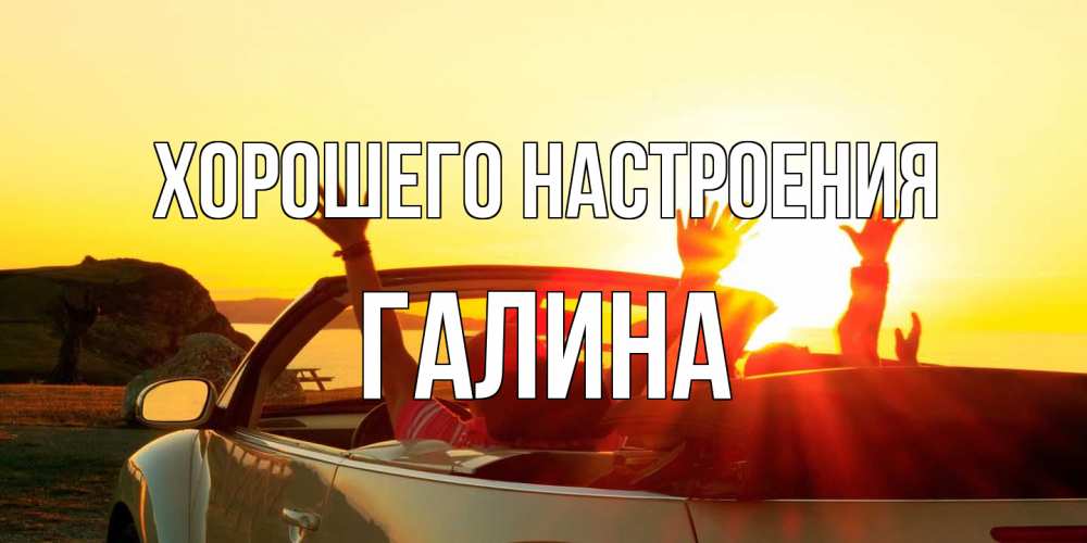 Открытка на каждый день с именем, Галина Хорошего настроения фото счастливые люди в хорошем настроении Прикольная открытка с пожеланием онлайн скачать бесплатно 