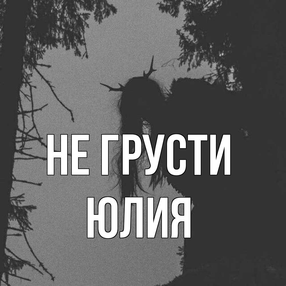 Открытка на каждый день с именем, Юлия Не грусти чудище лесное Прикольная открытка с пожеланием онлайн скачать бесплатно 
