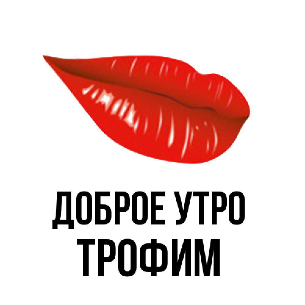Открытка на каждый день с именем, Трофим Доброе утро утрешний поцелуй Прикольная открытка с пожеланием онлайн скачать бесплатно 