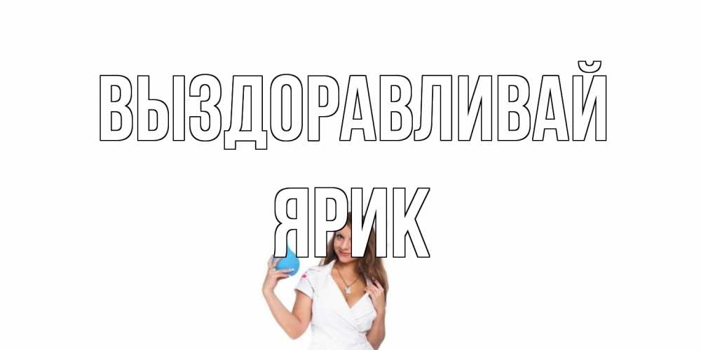 Открытка на каждый день с именем, Ярик Выздоравливай клизма Прикольная открытка с пожеланием онлайн скачать бесплатно 