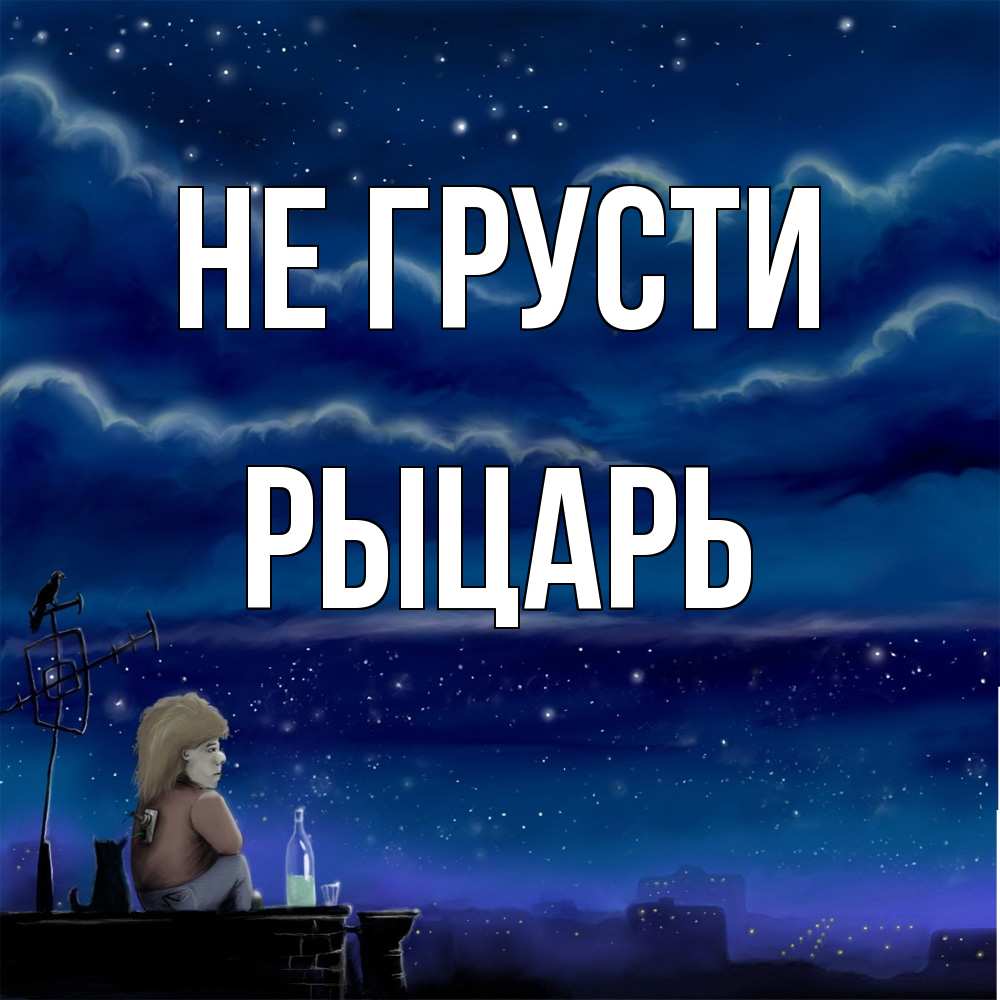 Открытка на каждый день с именем, Рыцарь Не грусти город с крыши Прикольная открытка с пожеланием онлайн скачать бесплатно 