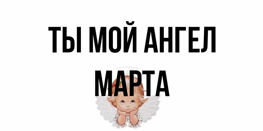 Открытка на каждый день с именем, Марта Ты мой ангел ангел Прикольная открытка с пожеланием онлайн скачать бесплатно 