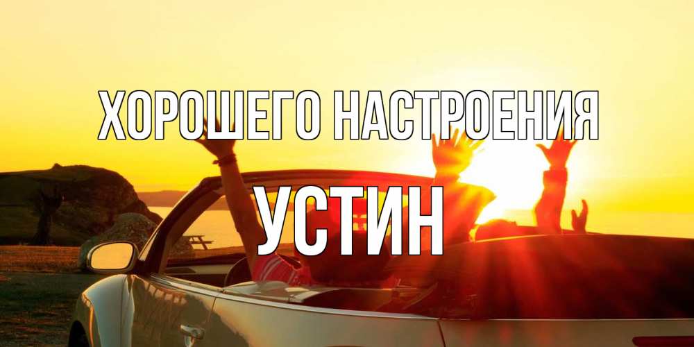 Открытка на каждый день с именем, Устин Хорошего настроения фото счастливые люди в хорошем настроении Прикольная открытка с пожеланием онлайн скачать бесплатно 