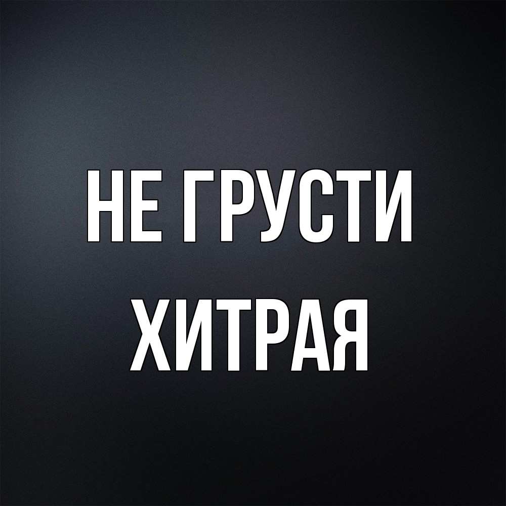 Открытка на каждый день с именем, хитрая Не грусти Градиент серый Прикольная открытка с пожеланием онлайн скачать бесплатно 