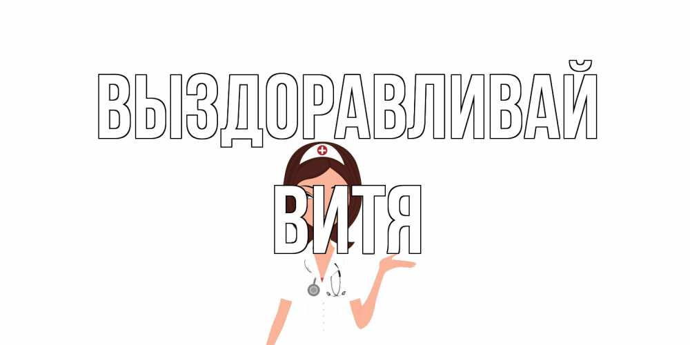 Открытка на каждый день с именем, Витя Выздоравливай не болей с медсестрой Прикольная открытка с пожеланием онлайн скачать бесплатно 