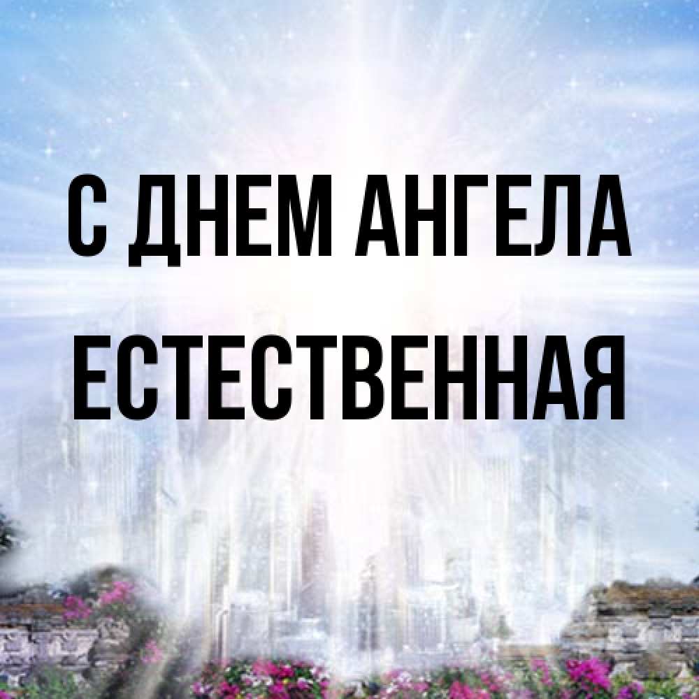 Открытка на каждый день с именем, Естественная С днем ангела небесный свет Прикольная открытка с пожеланием онлайн скачать бесплатно 