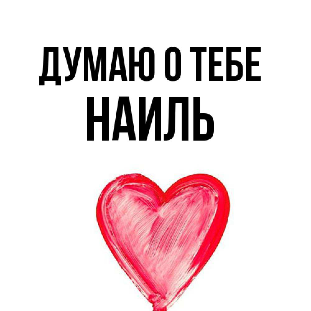 Открытка на каждый день с именем, Наиль Думаю о тебе для влюбленных Прикольная открытка с пожеланием онлайн скачать бесплатно 
