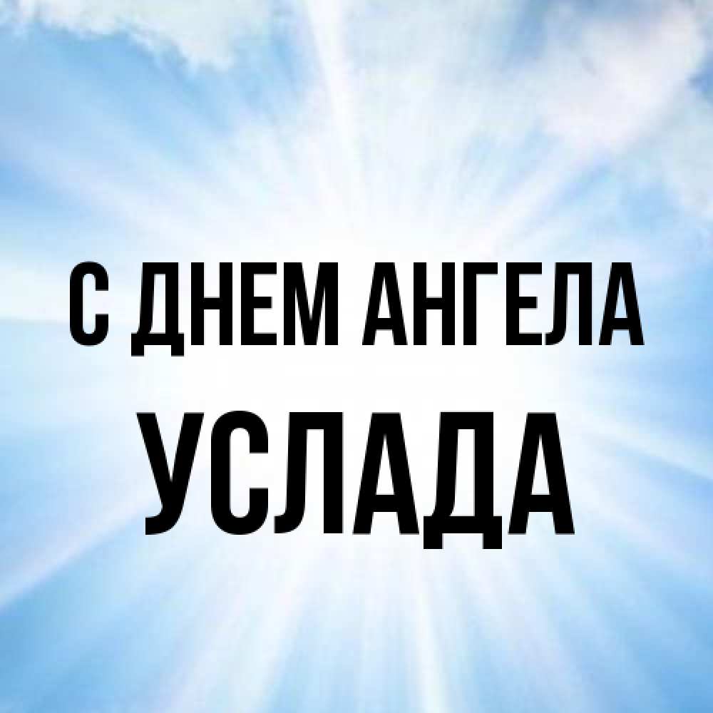 Открытка на каждый день с именем, услада С днем ангела свет небесный Прикольная открытка с пожеланием онлайн скачать бесплатно 