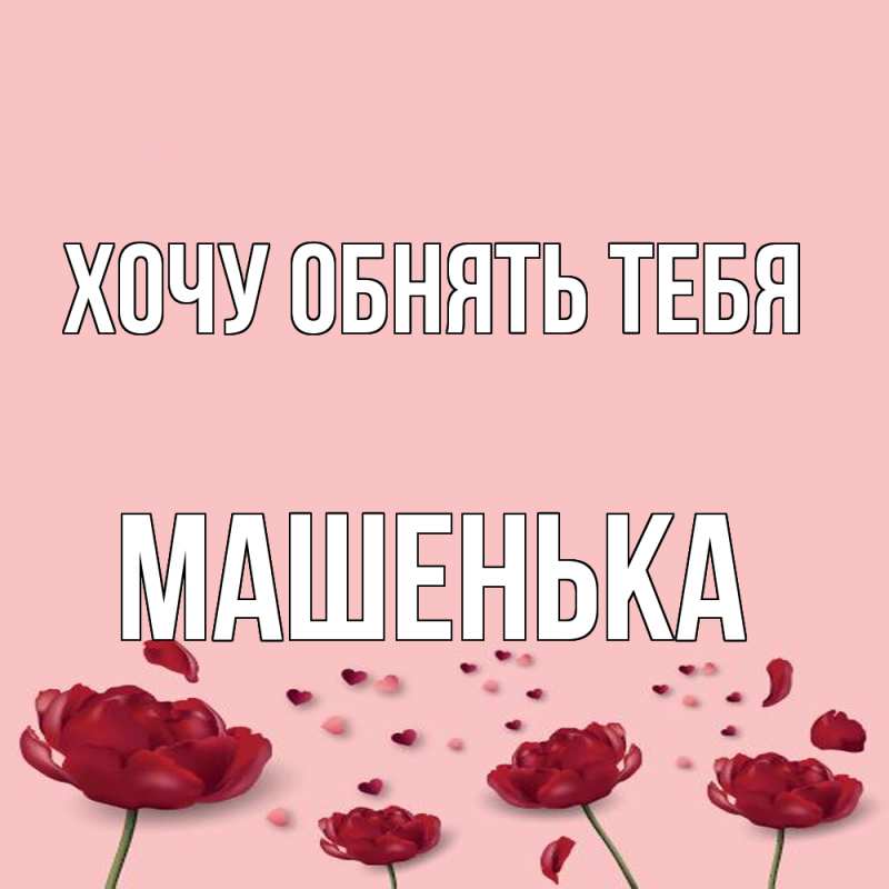 Картинка Хочу обнять тебя, Машенька