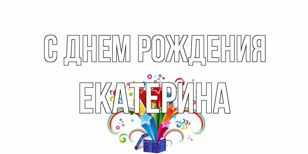 Открытка на каждый день с именем, Екатерина С днем рождения Коробка,радуга,звезды Прикольная открытка с пожеланием онлайн скачать бесплатно 