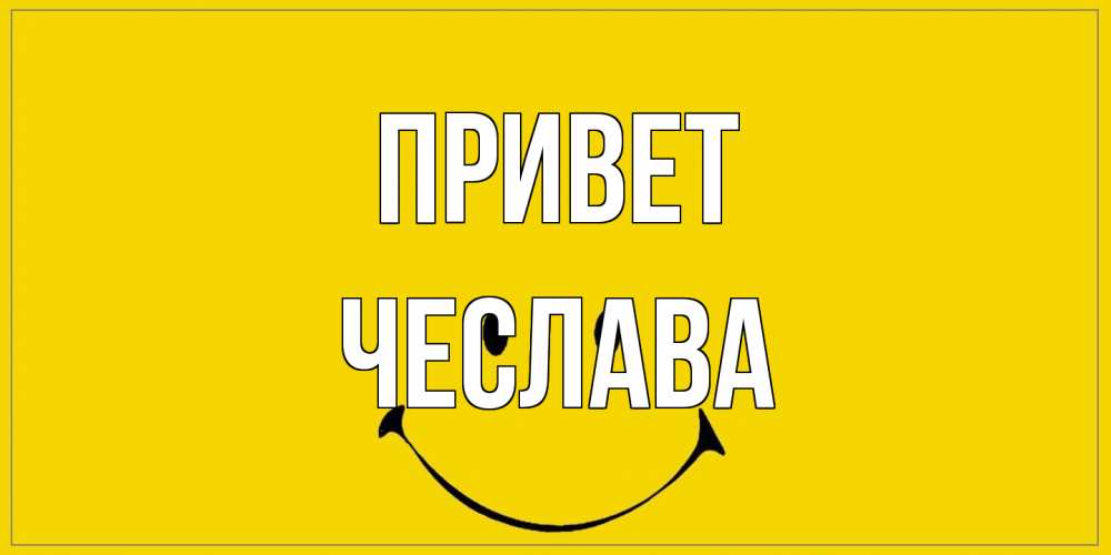 Открытка на каждый день с именем, Чеслава Привет смайл Прикольная открытка с пожеланием онлайн скачать бесплатно 