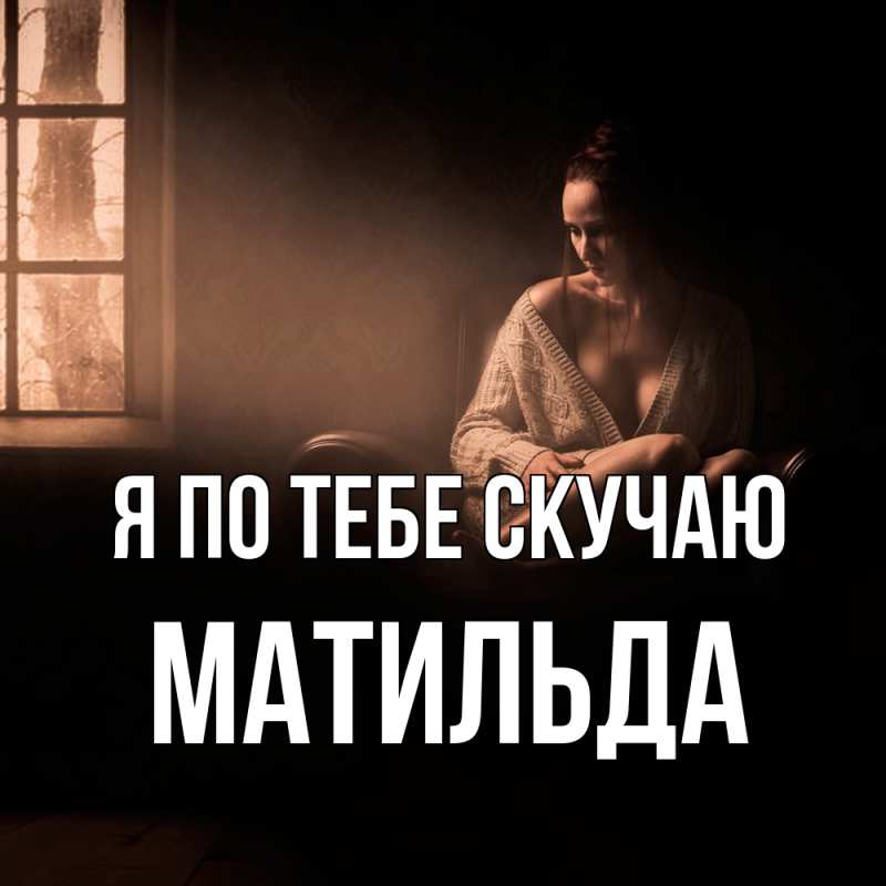 Открытка с именем, Матильда, Я по тебе скучаю