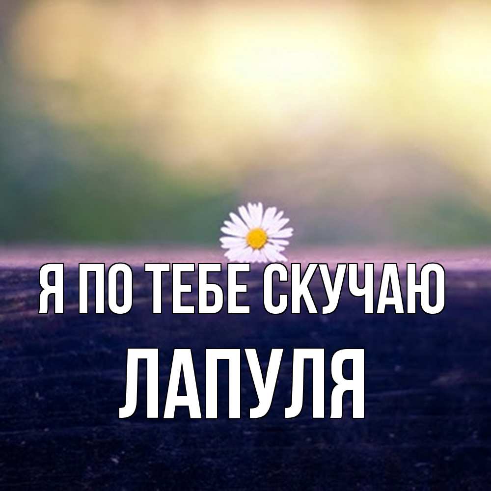 Открытка на каждый день с именем, Лапуля Я по тебе скучаю приходи в гости Прикольная открытка с пожеланием онлайн скачать бесплатно 