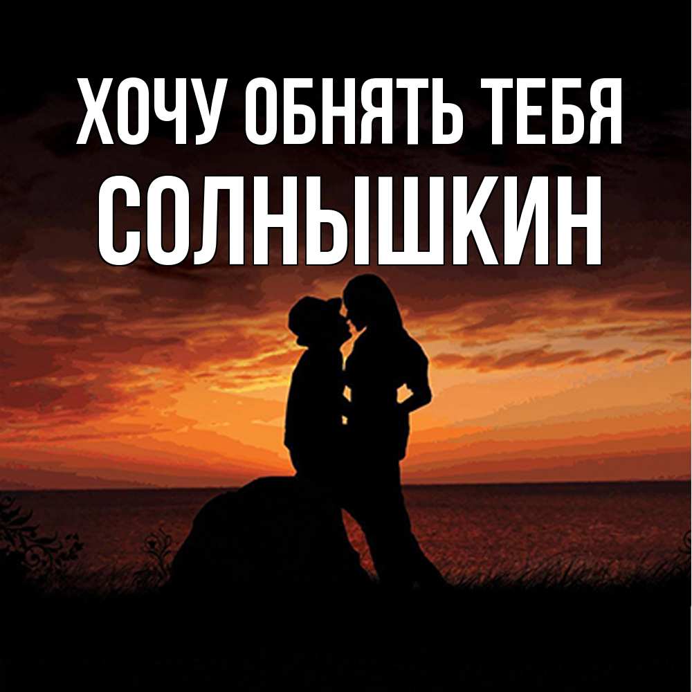 Открытка на каждый день с именем, Солнышкин Хочу обнять тебя парень и девушка и оранжевое небо Прикольная открытка с пожеланием онлайн скачать бесплатно 