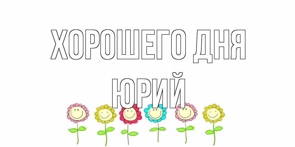 Открытка на каждый день с именем, Юрий Хорошего дня открытка на каждый день позитивного дня Прикольная открытка с пожеланием онлайн скачать бесплатно 