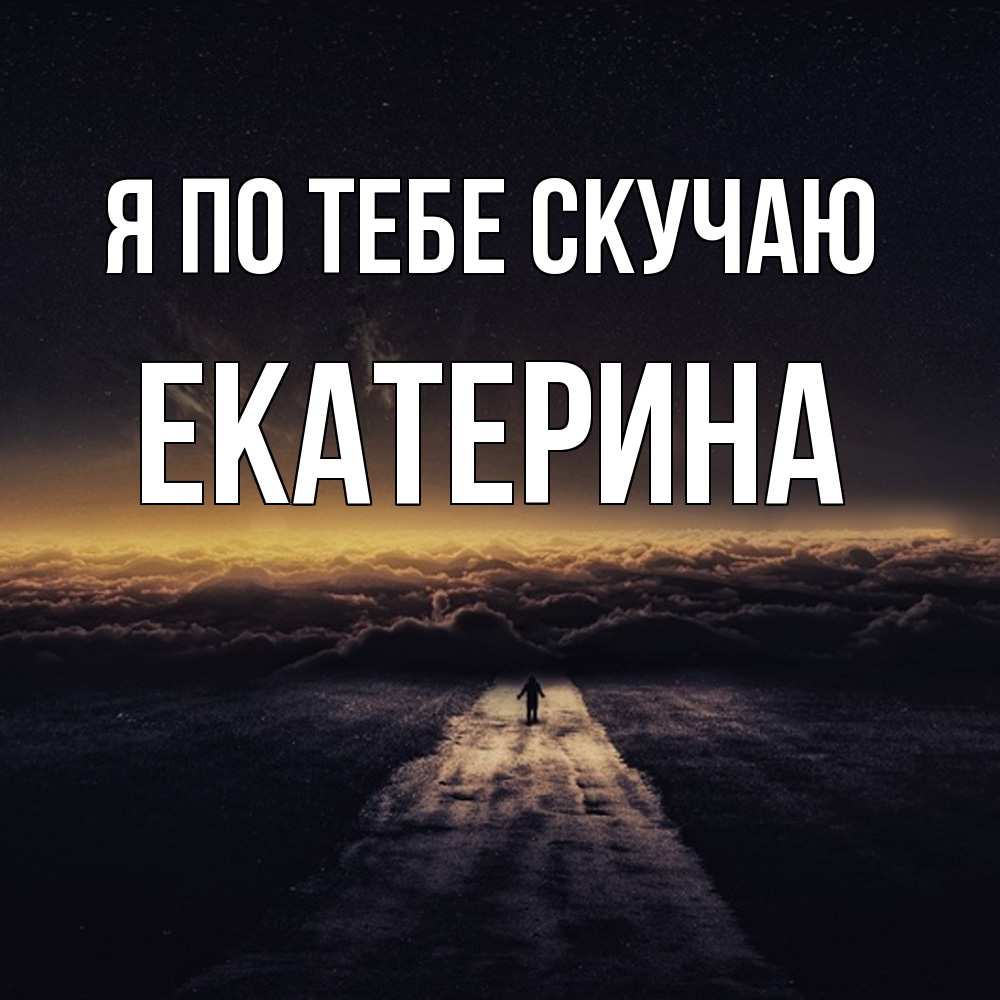Открытка на каждый день с именем, Екатерина Я по тебе скучаю идем Прикольная открытка с пожеланием онлайн скачать бесплатно 