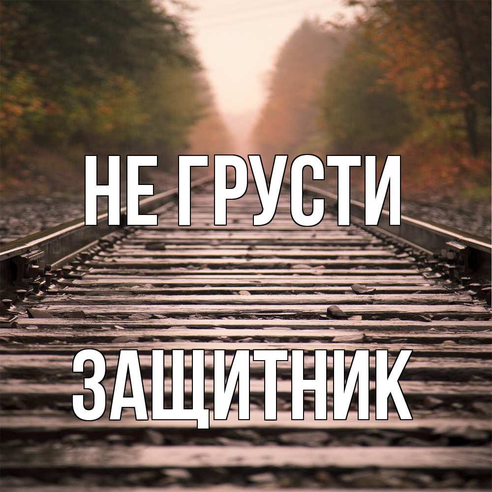 Открытка на каждый день с именем, Защитник Не грусти лес и железная дорога Прикольная открытка с пожеланием онлайн скачать бесплатно 