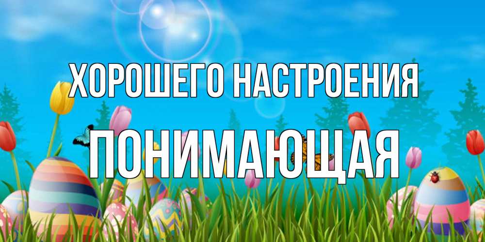 Открытка на каждый день с именем, Понимающая Хорошего настроения небо и тюльпаны с бабочкой Прикольная открытка с пожеланием онлайн скачать бесплатно 