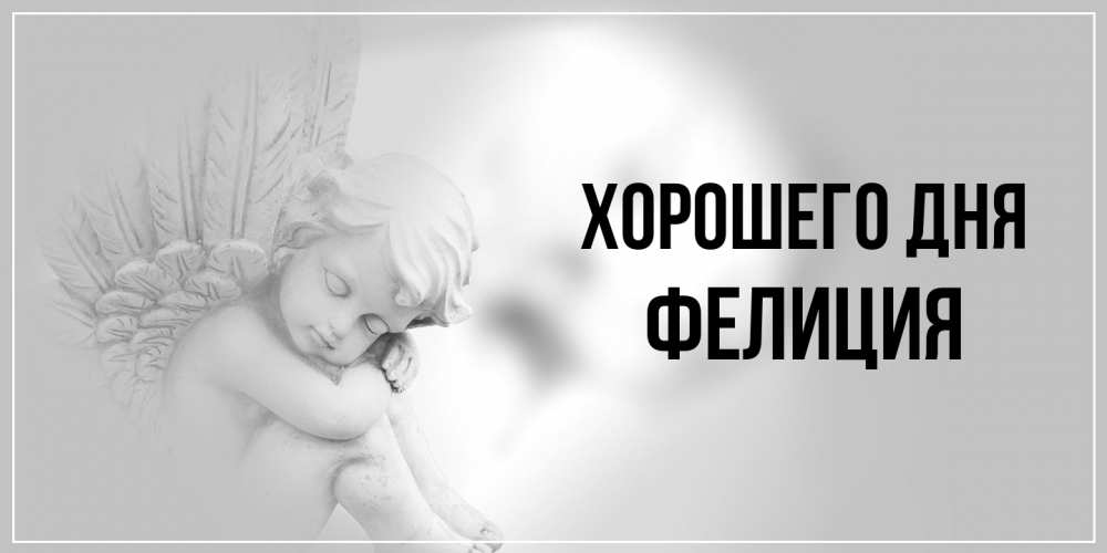 Открытка на каждый день с именем, Фелиция Хорошего дня ангел Прикольная открытка с пожеланием онлайн скачать бесплатно 