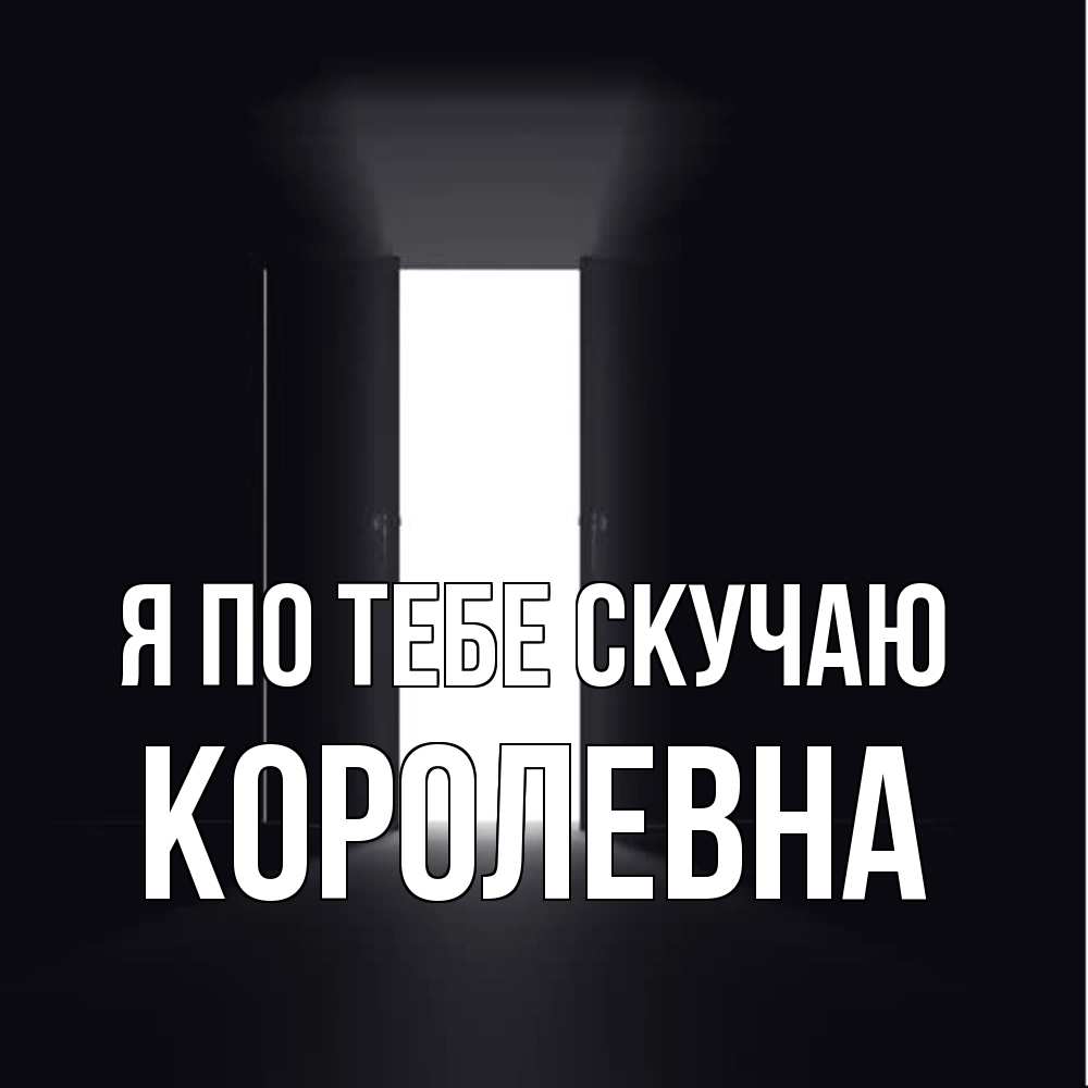 Открытка на каждый день с именем, Королевна Я по тебе скучаю дверь и свет Прикольная открытка с пожеланием онлайн скачать бесплатно 
