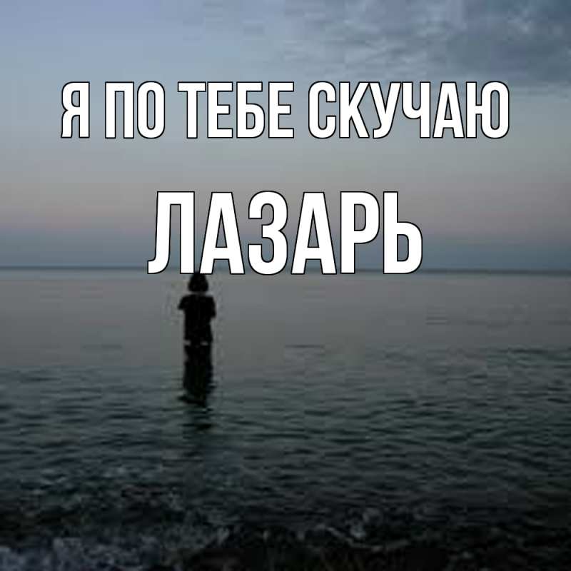 Картинка Я по тебе скучаю, Лазарь