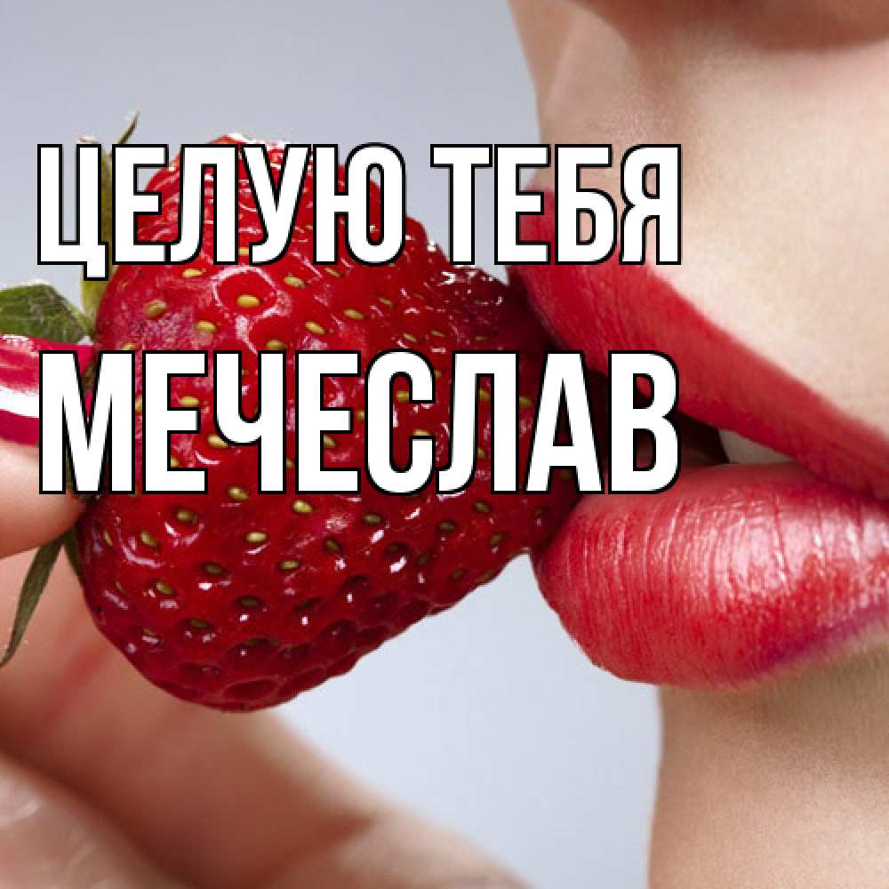 Открытка на каждый день с именем, Мечеслав Целую тебя губки держат клубничку Прикольная открытка с пожеланием онлайн скачать бесплатно 