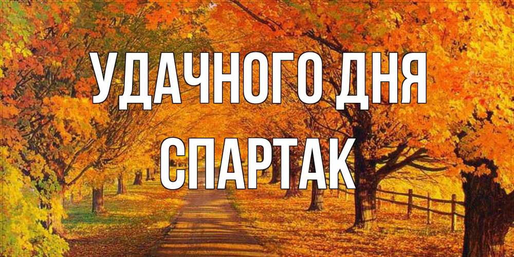 Открытка на каждый день с именем, Спартак Удачного дня деревья с осенними листьями Прикольная открытка с пожеланием онлайн скачать бесплатно 