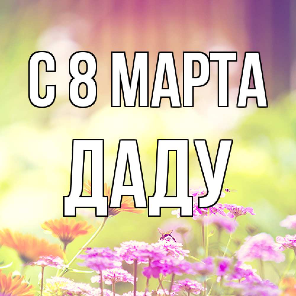 Открытка на каждый день с именем, Даду C 8 МАРТА цветы весна Прикольная открытка с пожеланием онлайн скачать бесплатно 