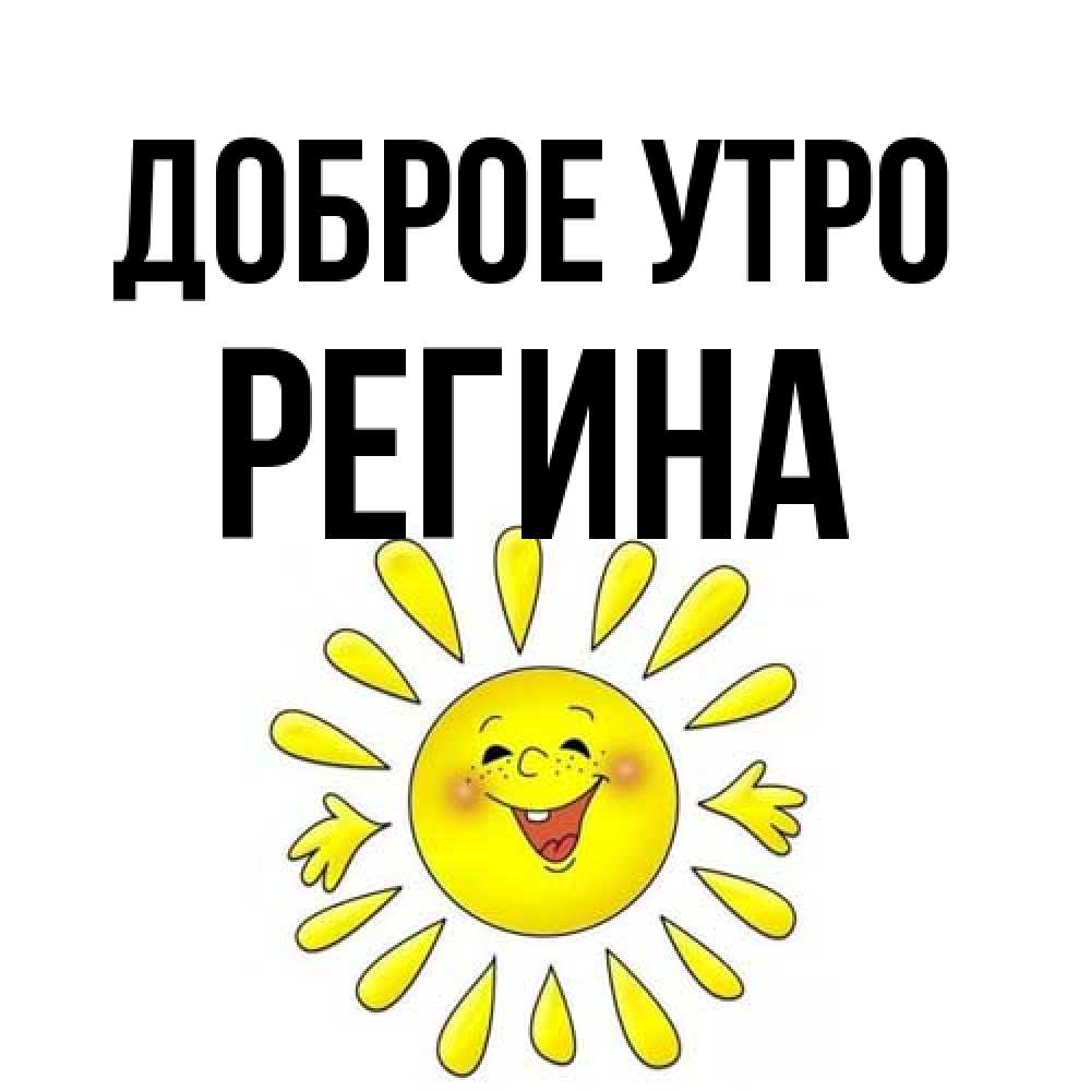 Открытка на каждый день с именем, Регина Доброе утро улыбка Прикольная открытка с пожеланием онлайн скачать бесплатно 