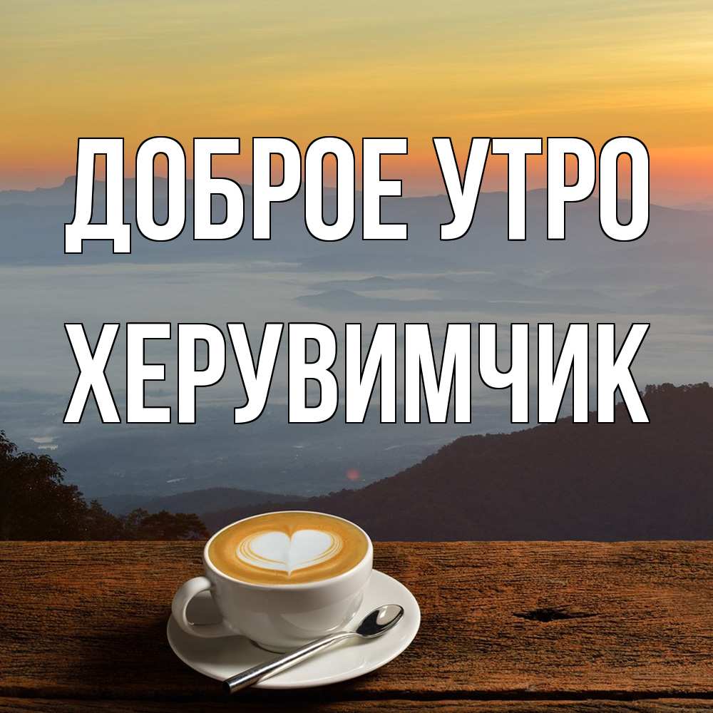 Открытка на каждый день с именем, Хеpувимчик Доброе утро кофе на высоте Прикольная открытка с пожеланием онлайн скачать бесплатно 