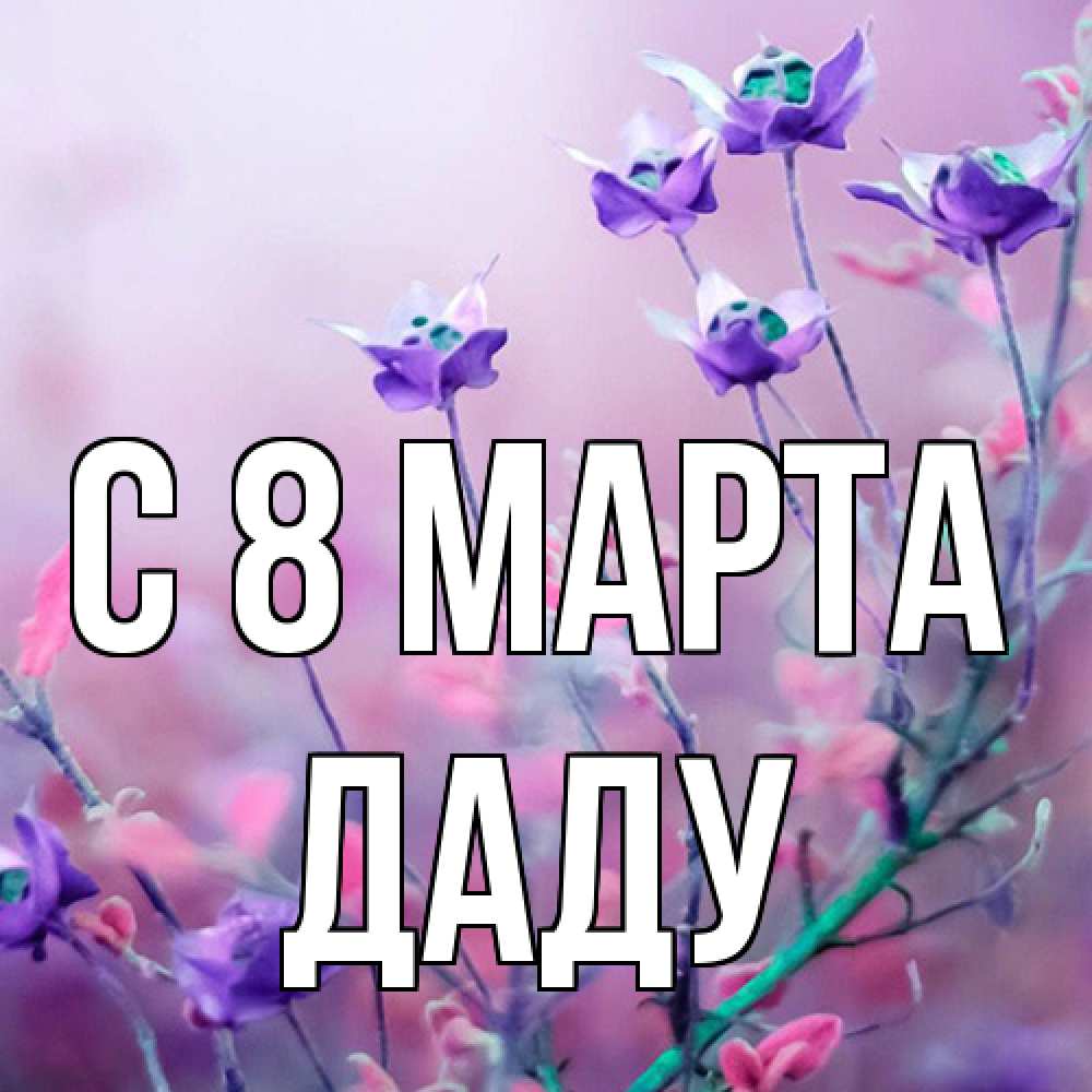 Открытка на каждый день с именем, Даду C 8 МАРТА международный женский день 2 Прикольная открытка с пожеланием онлайн скачать бесплатно 